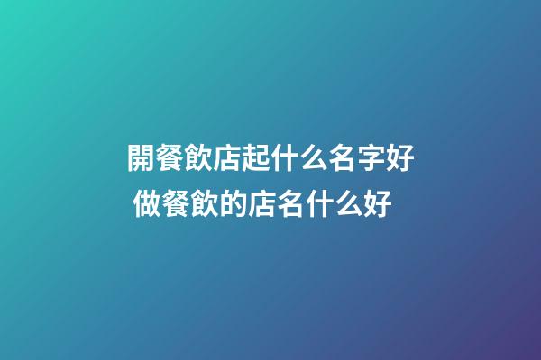 開餐飲店起什么名字好 做餐飲的店名什么好-第1張-店鋪起名-玄機派